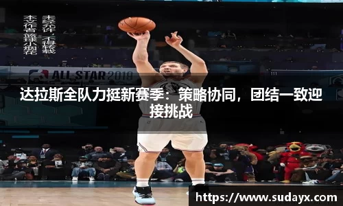 达拉斯全队力挺新赛季：策略协同，团结一致迎接挑战
