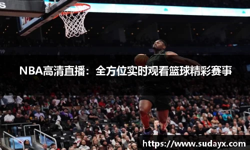 NBA高清直播：全方位实时观看篮球精彩赛事